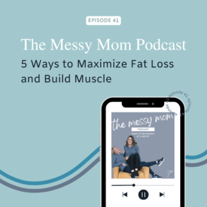Read more about the article 5 Ways to Maximize Fat Loss and Build Muscle | Messy Mom Podcast Ep 41