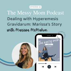 Read more about the article Dealing with Hyperemesis Gravidarum: Marissa’s Story with Marissa McMahon | Messy Mom Podcast Ep 42