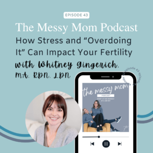 Read more about the article How Stress and “Overdoing It” Can Impact Your Fertility with Whitney Gingerich, MA, RDN, LDN | Messy Mom Podcast Ep 43