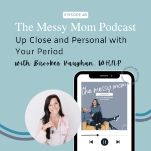 Read more about the article Up Close and Personal with Your Period with Brookes Vaughan, WHNP | Messy Mom Podcast Ep 48